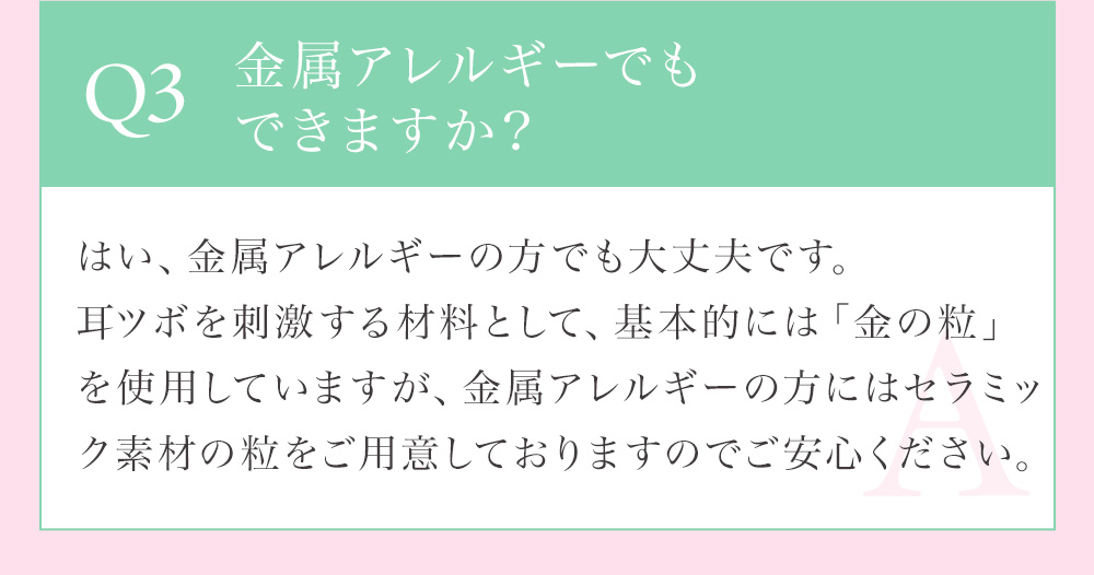 Q3 金属アレルギーでもできますか？金属アレルギーのかたでも大丈夫です。